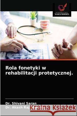 Rola fonetyki w rehabilitacji protetycznej. Shivani Saran Akash Raj Sharma 9786203235159 Wydawnictwo Nasza Wiedza - książka