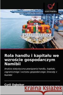 Rola handlu i kapitalu we wzroście gospodarczym Namibii Cyril Ogbokor 9786202959025 Wydawnictwo Nasza Wiedza - książka