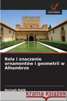 Rola i znaczenie ornamentów i geometrii w Alhambrze Malik, Nuriyah 9786207482986 Wydawnictwo Nasza Wiedza - książka