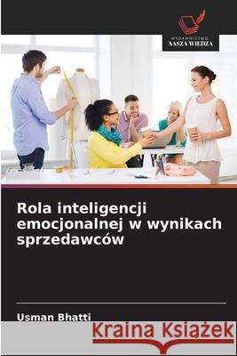 Rola inteligencji emocjonalnej w wynikach sprzedawców Bhatti, Usman 9786207643851 Wydawnictwo Nasza Wiedza - książka