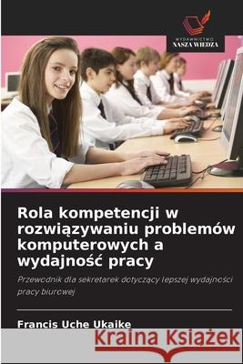 Rola kompetencji w rozwiazywaniu problemów komputerowych a wydajnosc pracy Ukaike, Francis Uche 9786209011764 Wydawnictwo Nasza Wiedza - książka