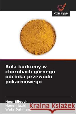 Rola kurkumy w chorobach górnego odcinka przewodu pokarmowego Elleuch, Nour, Jaziri, Hanen, Dahmani, Wafa 9786209330728 Wydawnictwo Nasza Wiedza - książka