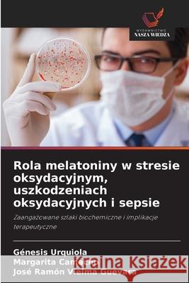 Rola melatoniny w stresie oksydacyjnym, uszkodzeniach oksydacyjnych i sepsie Urquiola, Génesis, Camacho, Margarita, Vielma Guevara, José Ramón 9786208687656 Wydawnictwo Nasza Wiedza - książka