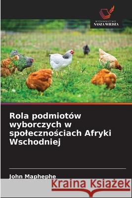 Rola podmiotów wyborczych w spolecznosciach Afryki Wschodniej Maphephe, John 9786202433310 Wydawnictwo Nasza Wiedza - książka