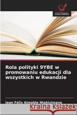 Rola polityki 9YBE w promowaniu edukacji dla wszystkich w Rwandzie Ntakiyimana, Jean Félix Aimable 9786209373374 Wydawnictwo Nasza Wiedza - książka