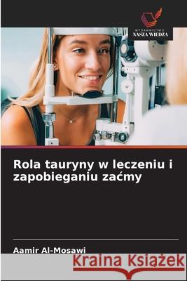 Rola tauryny w leczeniu i zapobieganiu zacmy Al-Mosawi, Aamir 9786208487201 Wydawnictwo Nasza Wiedza - książka