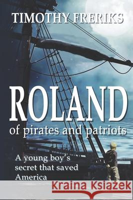 Roland: of pirates and patriots Freriks, Timothy 9781523227570 Createspace Independent Publishing Platform - książka