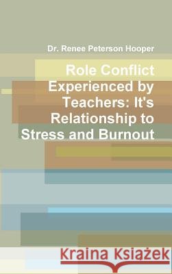 Role Conflict Experienced by Teachers: It's Relationship to Stress and Burnout Dr Renee Peterson Hooper 9781304502278 Lulu.com - książka