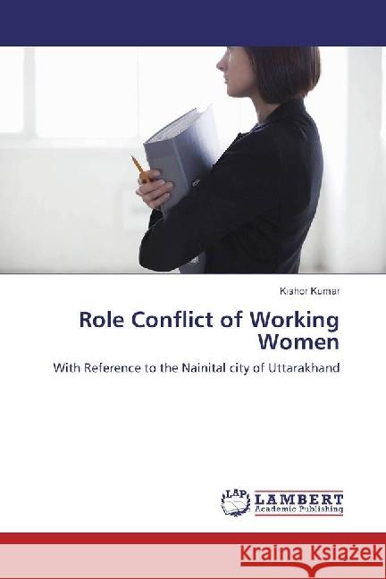 Role Conflict of Working Women : With Reference to the Nainital city of Uttarakhand Kumar, Kishor 9783330337053 LAP Lambert Academic Publishing - książka