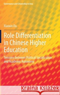 Role Differentiation in Chinese Higher Education: Tensions Between Political Socialization and Academic Autonomy Xiaoxin Du 9789811582998 Springer - książka