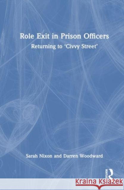 Role Exit in Prison Officers: Returning to 'Civvy Street' Sarah Nixon Darren Woodward 9781032049601 Taylor & Francis Ltd - książka