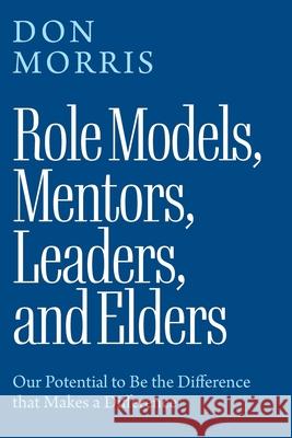 Role Models, Mentors. Leaders, and Elders: Our Potential to Be the Difference that Makes a Difference Don Morris 9781923589520 Green Hill Publishing - książka