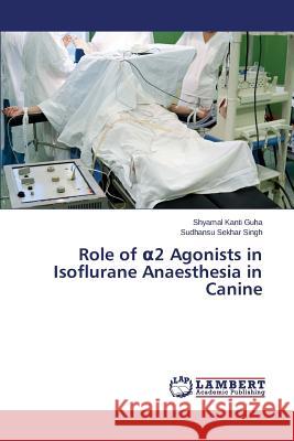 Role of α2 Agonists in Isoflurane Anaesthesia in Canine Guha Shyamal Kanti 9783659818547 LAP Lambert Academic Publishing - książka