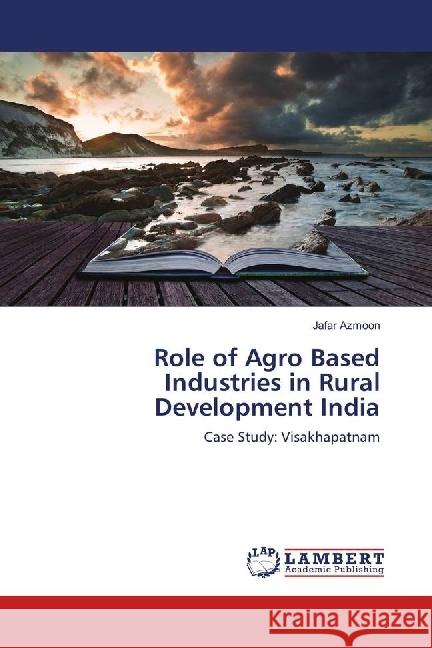 Role of Agro Based Industries in Rural Development India : Case Study: Visakhapatnam Azmoon, Jafar 9783330055605 LAP Lambert Academic Publishing - książka