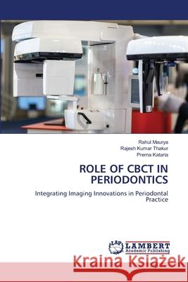 ROLE OF CBCT IN PERIODONTICS Maurya, Rahul, Thakur, Rajesh Kumar, Kataria, Prerna 9786202190947 LAP Lambert Academic Publishing - książka