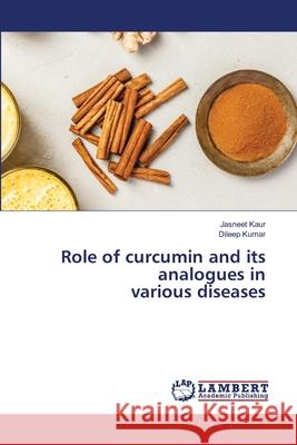 Role of curcumin and its analogues in various diseases Jasneet Kaur Dileep Kumar 9786203574029 LAP Lambert Academic Publishing - książka