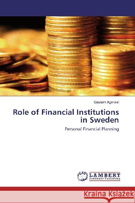 Role of Financial Institutions in Sweden : Personal Financial Planning Agarwal, Gautam 9783330087057 LAP Lambert Academic Publishing - książka