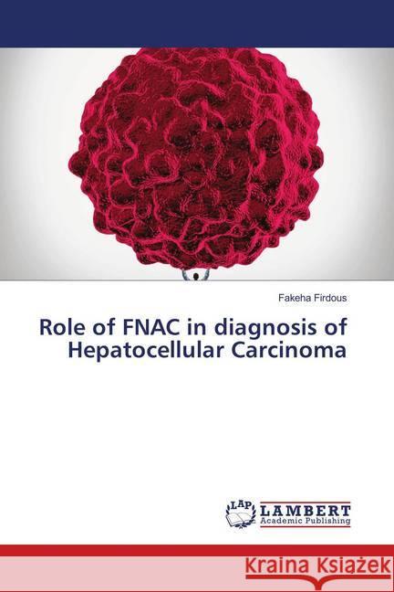 Role of FNAC in diagnosis of Hepatocellular Carcinoma Firdous, Fakeha 9786202009614 LAP Lambert Academic Publishing - książka