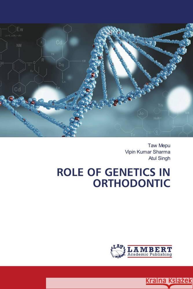 ROLE OF GENETICS IN ORTHODONTIC Mepu, Taw, Sharma, Vipin Kumar, Singh, Atul 9786208117795 LAP Lambert Academic Publishing - książka