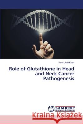 Role of Glutathione in Head and Neck Cancer Pathogenesis Khan, Sami Ullah 9786202511957 LAP Lambert Academic Publishing - książka