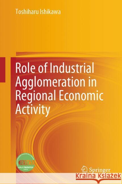 Role of Industrial Agglomeration in Regional Economic Activity Ishikawa, Toshiharu 9789819791972 Springer - książka