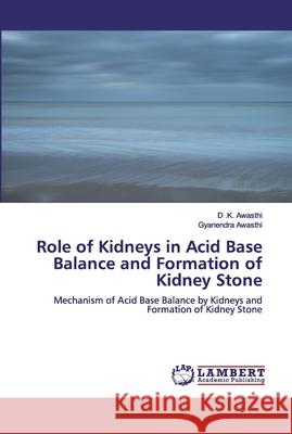 Role of Kidneys in Acid Base Balance and Formation of Kidney Stone D. K. Awasthi Gyanendra Awasthi 9786200464682 LAP Lambert Academic Publishing - książka