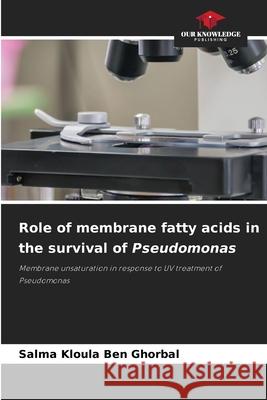 Role of membrane fatty acids in the survival of Pseudomonas Salma Kloula Ben Ghorbal 9786205265154 Our Knowledge Publishing - książka