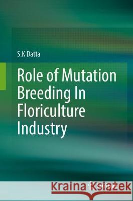 Role of Mutation Breeding In Floriculture Industry S.K Datta 9789819956746 Springer Nature Singapore - książka
