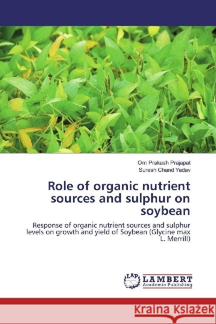 Role of organic nutrient sources and sulphur on soybean : Response of organic nutrient sources and sulphur levels on growth and yield of Soybean (Glycine max L. Merrill) Prajapat, Om Prakash; Yadav, Suresh Chand 9783330044678 LAP Lambert Academic Publishing - książka