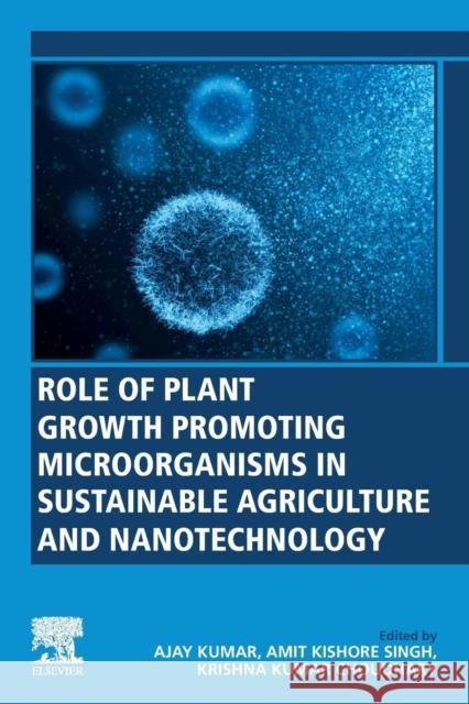 Role of Plant Growth Promoting Microorganisms in Sustainable Agriculture and Nanotechnology Ajay Kumar Amit Kishore Singh Krishna Kumar Choudhary 9780128170045 Woodhead Publishing - książka