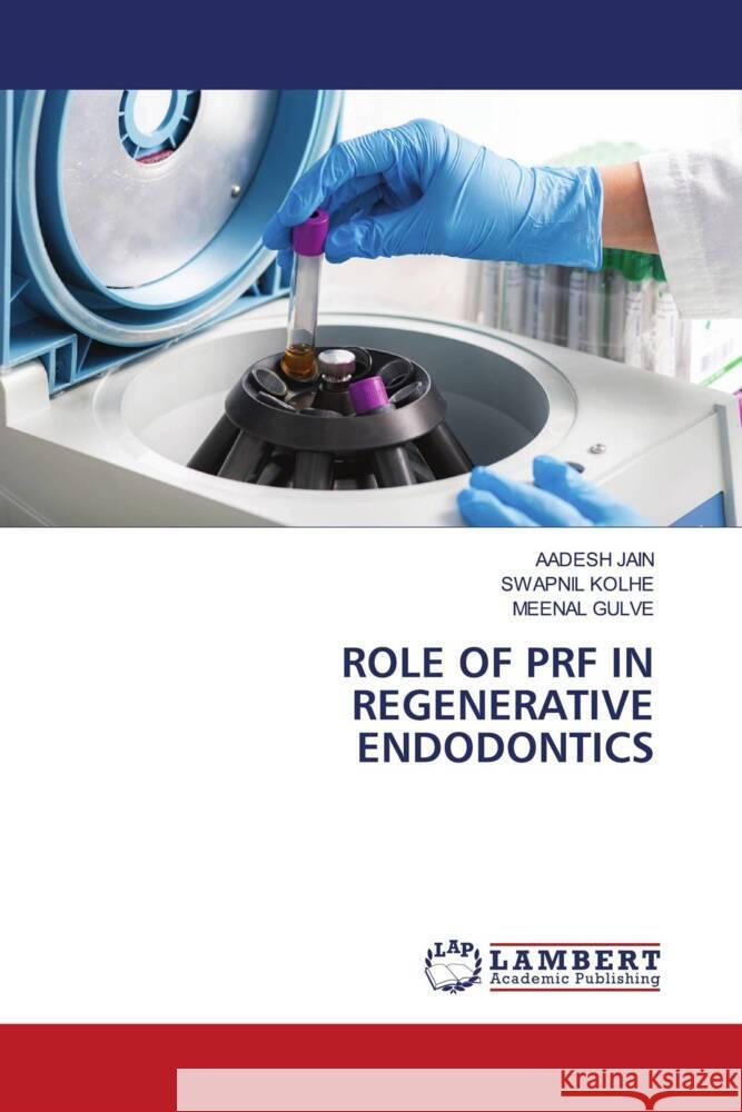 ROLE OF PRF IN REGENERATIVE ENDODONTICS JAIN, AADESH, Kolhe, Swapnil, Gulve, Meenal 9786208010126 LAP Lambert Academic Publishing - książka
