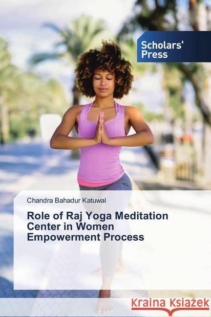 Role of Raj Yoga Meditation Center in Women Empowerment Process Katuwal, Chandra Bahadur 9786202315746 Scholar's Press - książka