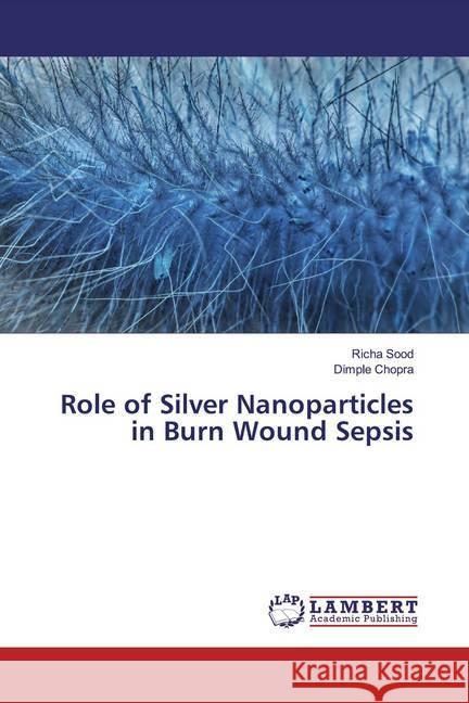 Role of Silver Nanoparticles in Burn Wound Sepsis Sood, Richa; Chopra, Dimple 9786200261847 LAP Lambert Academic Publishing - książka