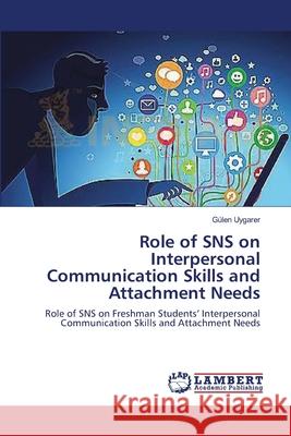 Role of SNS on Interpersonal Communication Skills and Attachment Needs Uygarer, Gülen 9783659631139 LAP Lambert Academic Publishing - książka