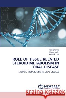 ROLE OF TISSUE RELATED STEROID METABOLISM IN ORAL DISEASE Sharma, Kriti, John, Sharon, Tomar, Arushi 9786206846352 LAP Lambert Academic Publishing - książka