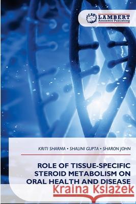 ROLE OF TISSUE-SPECIFIC STEROID METABOLISM ON ORAL HEALTH AND DISEASE Sharma, Kriti, Gupta, Shalini, John, Sharon 9786209213168 LAP Lambert Academic Publishing - książka