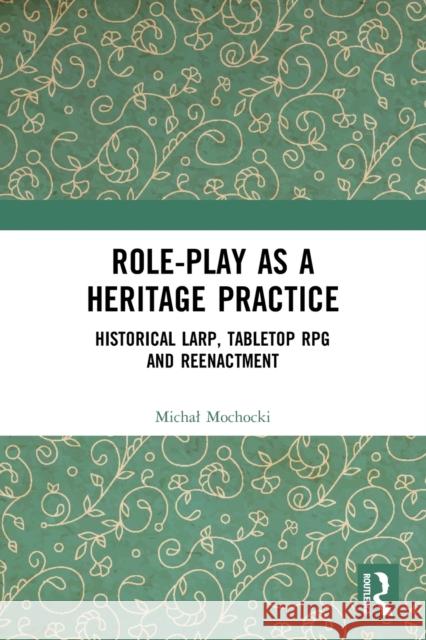 Role-play as a Heritage Practice: Historical Larp, Tabletop RPG and Reenactment Mochocki, Michal 9780367673499 Taylor & Francis Ltd - książka