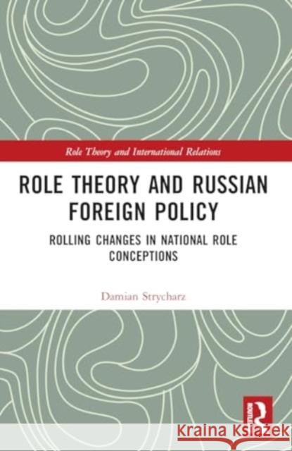 Role Theory and Russian Foreign Policy: Rolling Changes in National Role Conceptions Damian Strycharz 9781032112824 Routledge - książka