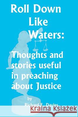 Roll Down Like Waters: Thoughts and Stories Useful in Preaching about Justice Richard E. Davies 9781478267638 Createspace - książka