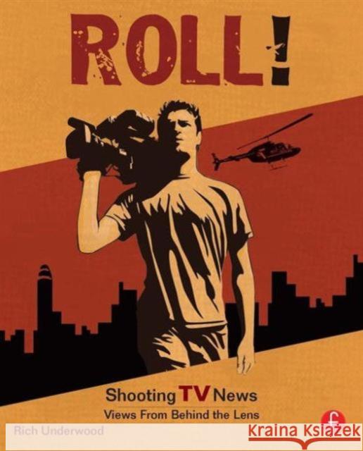 Roll! Shooting TV News: Views from Behind the Lens Underwood, Rich 9780240808482 Focal Press - książka