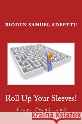 Roll Up Your Sleeves!: Pray, Think, and Take Action MR Biodun Samuel Adepetu 9781543129106 Createspace Independent Publishing Platform - książka