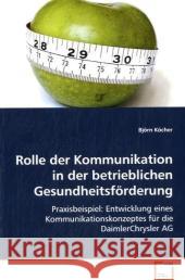 Rolle der Kommunikation in der betrieblichen Gesundheitsförderung : Praxisbeispiel: Entwicklung eines Kommunikationskonzeptes für die DaimlerChrysler AG Köcher, Björn 9783836476850 VDM Verlag Dr. Müller - książka
