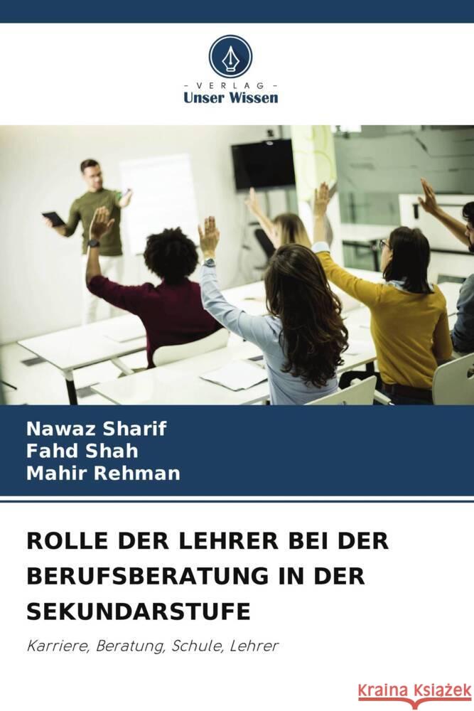 ROLLE DER LEHRER BEI DER BERUFSBERATUNG IN DER SEKUNDARSTUFE Sharif, Nawaz, Shah, fahd, Rehman, Mahir 9786207951130 Verlag Unser Wissen - książka