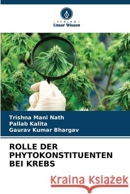 ROLLE DER PHYTOKONSTITUENTEN BEI KREBS Nath, Trishna Mani, Kalita, Pallab, Bhargav, Gaurav Kumar 9786208486624 Verlag Unser Wissen - książka