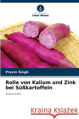 Rolle von Kalium und Zink bei Süßkartoffeln Pravin Singh 9786203814910 Verlag Unser Wissen - książka