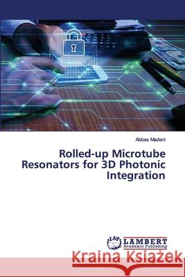 Rolled-up Microtube Resonators for 3D Photonic Integration Abbas Madani 9786200282743 LAP Lambert Academic Publishing - książka