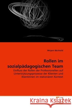 Rollen im sozialpädagogischen Team : Einfluss der Rollen der Professionellen auf Unterstützungsprozesse der Klienten und Klientinnen im stationären Kontext Bächtold, Mirjam 9783639290264 VDM Verlag Dr. Müller - książka