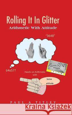 Rolling It in Glitter: Arithmetic with Attitude Paul a. Titley 9781491897843 Authorhouse - książka