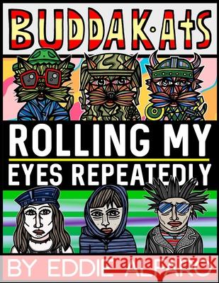 Rolling My Eyes Repeatedly: The BuddaKats Eddie Alfaro 9781686459078 Independently Published - książka