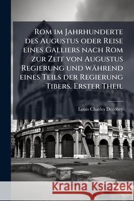 Rom im Jahrhunderte des Augustus oder Reise eines Galliers nach Rom zur Zeit von Augustus Regierung und während eines Teils der Regierung Tibers. Erst Dezobry, Louis Charles 9781146446020  - książka